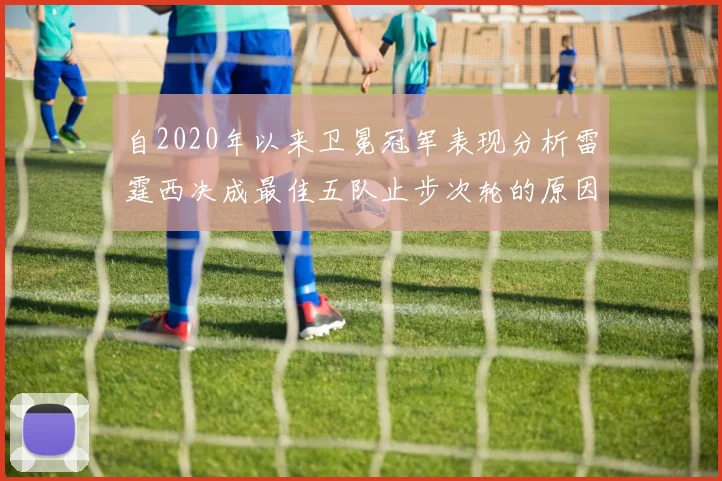 自2020年以来卫冕冠军表现分析雷霆西决成最佳五队止步次轮的原因探讨