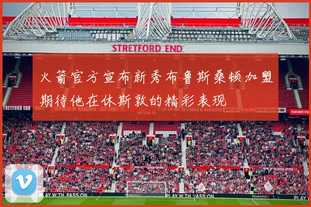 火箭官方宣布新秀布鲁斯桑顿加盟期待他在休斯敦的精彩表现