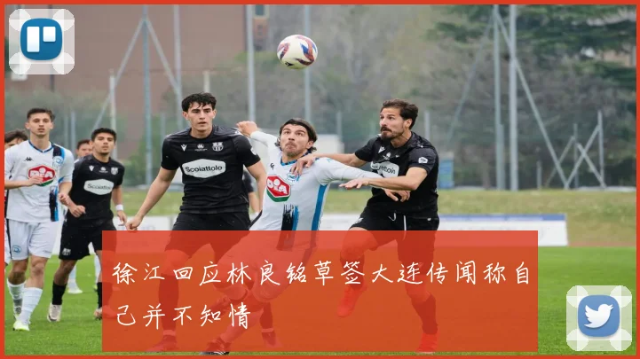 徐江回应林良铭草签大连传闻称自己并不知情