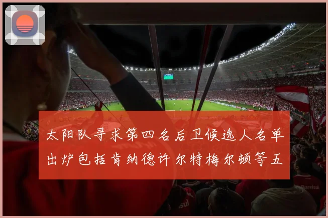 太阳队寻求第四名后卫候选人名单出炉包括肯纳德许尔特梅尔顿等五位球员