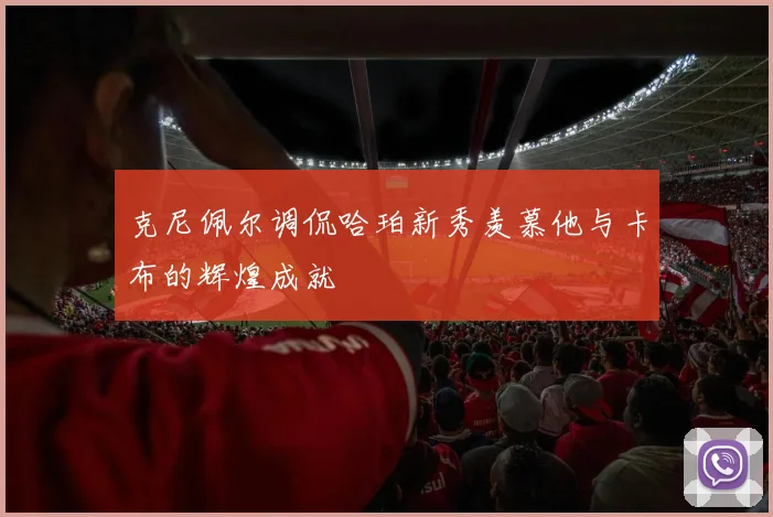 克尼佩尔调侃哈珀新秀羡慕他与卡布的辉煌成就